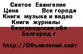 Святое  Евангелие › Цена ­ 1 000 - Все города Книги, музыка и видео » Книги, журналы   . Белгородская обл.,Белгород г.